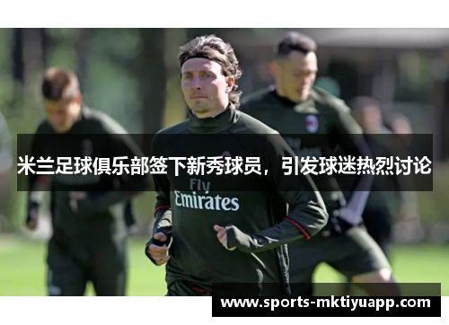 米兰足球俱乐部签下新秀球员，引发球迷热烈讨论