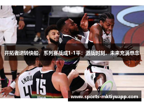 开拓者逆转快船，系列赛战成1-1平：激战时刻，未来充满悬念