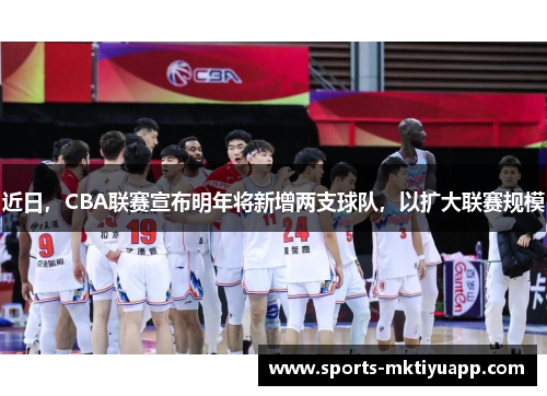 近日，CBA联赛宣布明年将新增两支球队，以扩大联赛规模