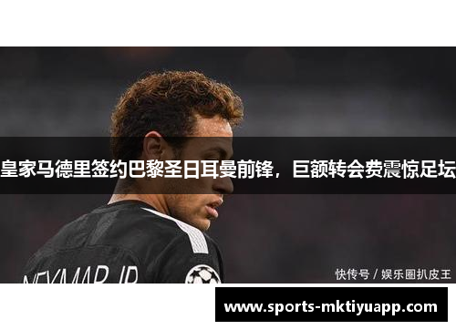 皇家马德里签约巴黎圣日耳曼前锋，巨额转会费震惊足坛