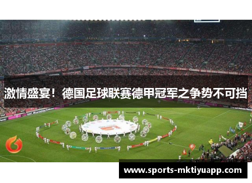 激情盛宴！德国足球联赛德甲冠军之争势不可挡
