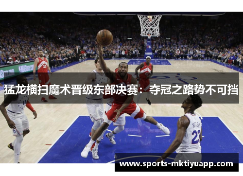 猛龙横扫魔术晋级东部决赛：夺冠之路势不可挡