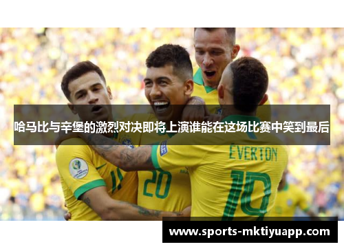 哈马比与辛堡的激烈对决即将上演谁能在这场比赛中笑到最后