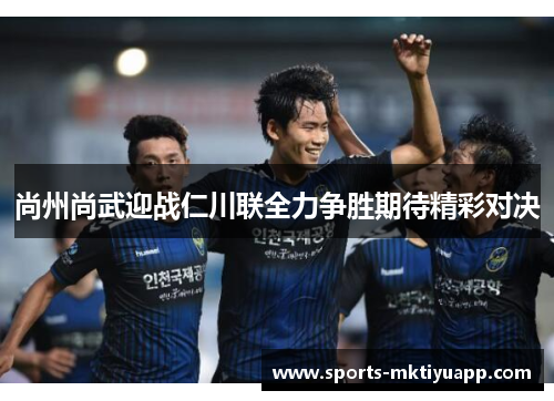 尚州尚武迎战仁川联全力争胜期待精彩对决