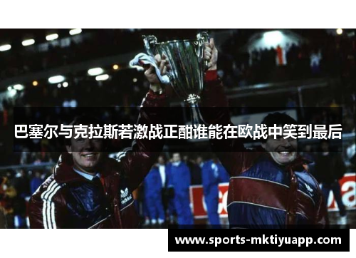 巴塞尔与克拉斯若激战正酣谁能在欧战中笑到最后