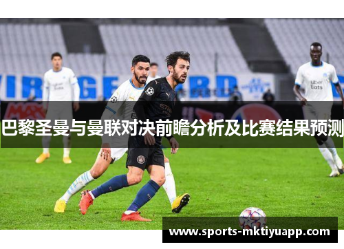 巴黎圣曼与曼联对决前瞻分析及比赛结果预测