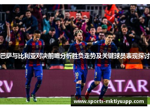 巴萨与比利亚对决前瞻分析胜负走势及关键球员表现探讨