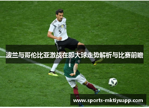 波兰与哥伦比亚激战在即大球走势解析与比赛前瞻