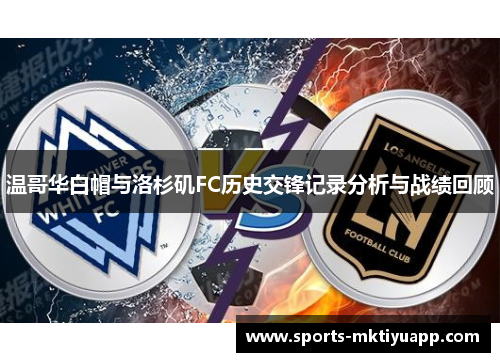 温哥华白帽与洛杉矶FC历史交锋记录分析与战绩回顾