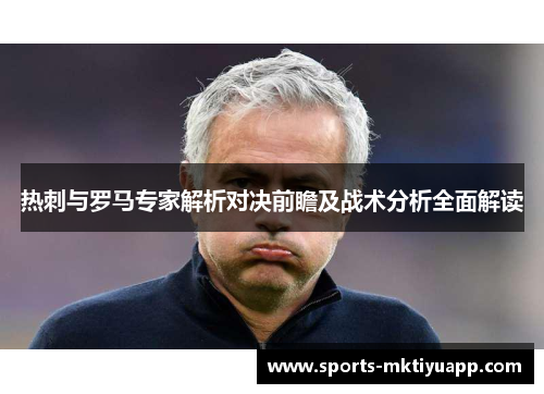 热刺与罗马专家解析对决前瞻及战术分析全面解读