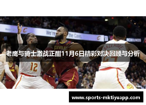 老鹰与骑士激战正酣11月6日精彩对决回顾与分析