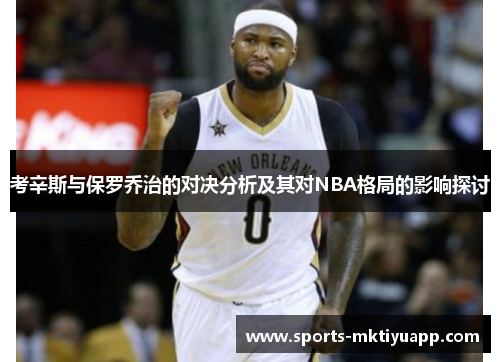 考辛斯与保罗乔治的对决分析及其对NBA格局的影响探讨
