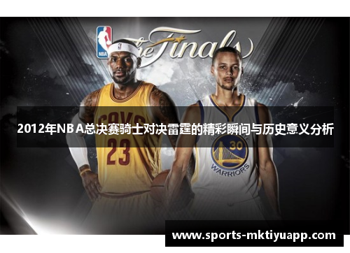 2012年NBA总决赛骑士对决雷霆的精彩瞬间与历史意义分析